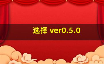 选择 ver0.5.0